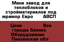 Мини завод для теплоблоков и стройматериалов под мрамор Евро-1000(АВСП) › Цена ­ 550 000 - Все города Бизнес » Оборудование   . Пензенская обл.,Мокшанский р-н